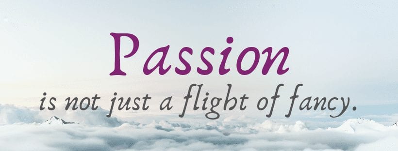 Passion is not just a flight of fancy.